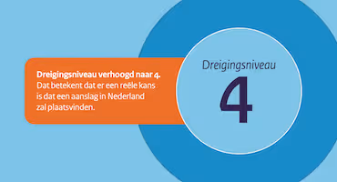 Dreigingsniveau verhoogd naar 4. Dat betekent dat er een reële kans is dat een aanslag in Nederland zal plaatsvinden.